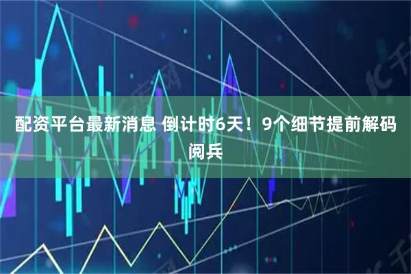 配资平台最新消息 倒计时6天！9个细节提前解码阅兵