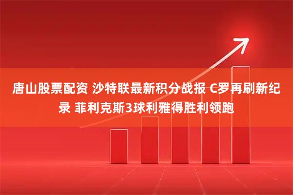 唐山股票配资 沙特联最新积分战报 C罗再刷新纪录 菲利克斯3球利雅得胜利领跑