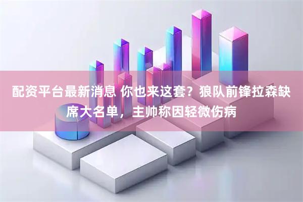 配资平台最新消息 你也来这套？狼队前锋拉森缺席大名单，主帅称因轻微伤病