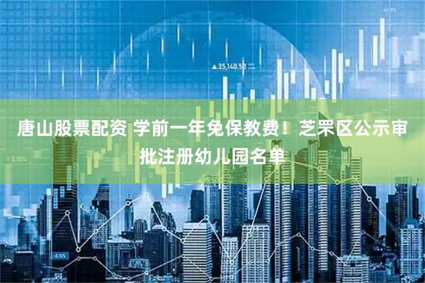 唐山股票配资 学前一年免保教费！芝罘区公示审批注册幼儿园名单