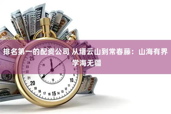 排名第一的配资公司 从缙云山到常春藤：山海有界 学海无疆
