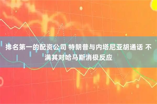 排名第一的配资公司 特朗普与内塔尼亚胡通话 不满其对哈马斯消极反应