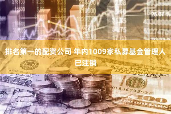 排名第一的配资公司 年内1009家私募基金管理人已注销