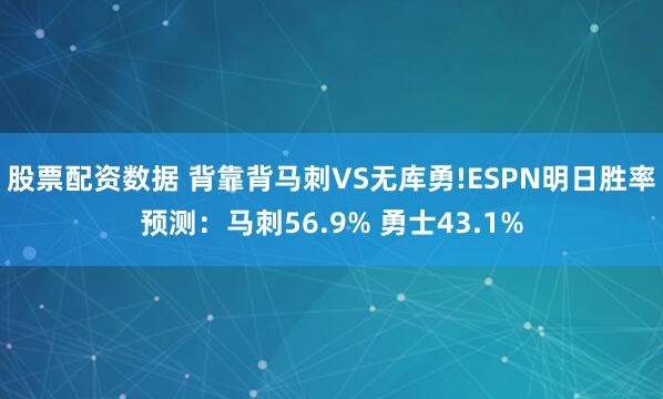 股票配资数据 背靠背马刺VS无库勇!ESPN明日胜率预测：马刺56.9% 勇士43.1%
