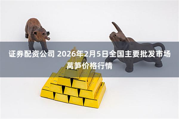 证券配资公司 2026年2月5日全国主要批发市场莴笋价格行情