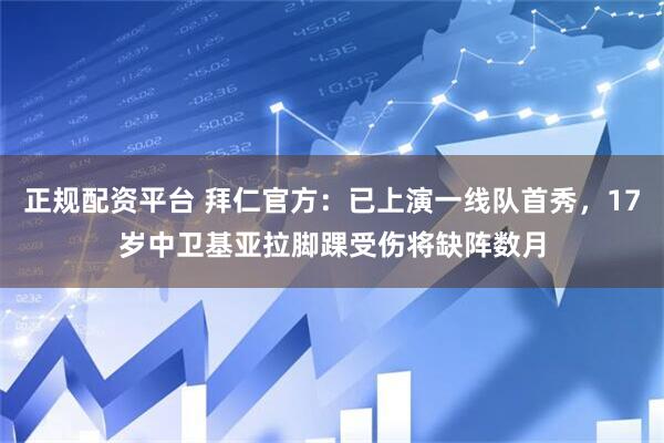 正规配资平台 拜仁官方：已上演一线队首秀，17岁中卫基亚拉脚踝受伤将缺阵数月