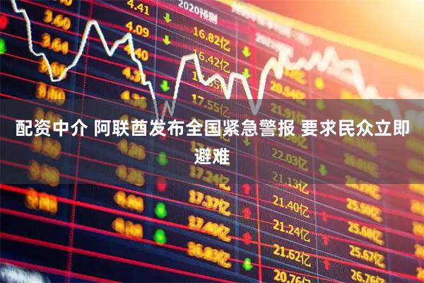 配资中介 阿联酋发布全国紧急警报 要求民众立即避难