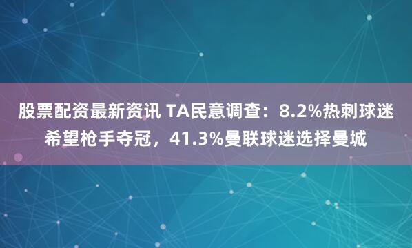 股票配资最新资讯 TA民意调查：8.2%热刺球迷希望枪手夺冠，41.3%曼联球迷选择曼城