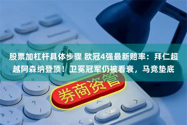 股票加杠杆具体步骤 欧冠4强最新赔率:拜仁超越阿森纳登顶!卫冕冠军仍被看衰,马竞垫底