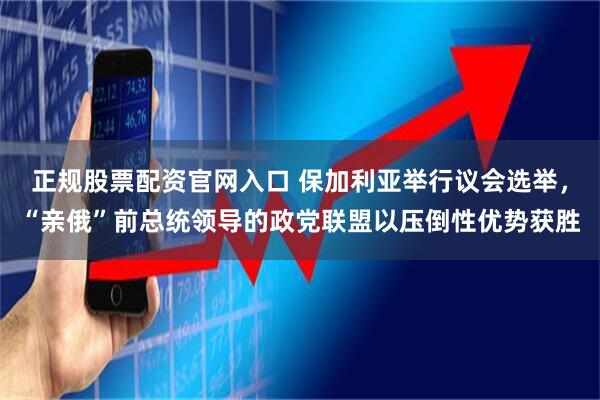 正规股票配资官网入口 保加利亚举行议会选举，“亲俄”前总统领导的政党联盟以压倒性优势获胜